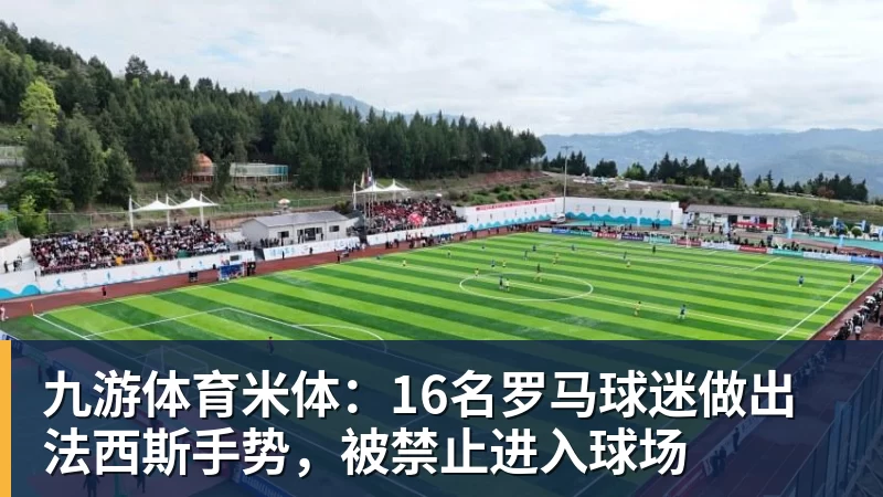 九游体育米体：16名罗马球迷做出法西斯手势，被禁止进入球场
