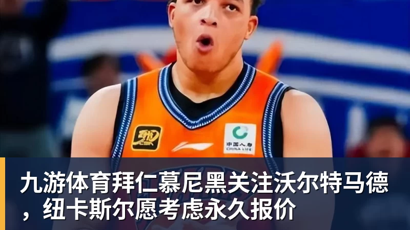 九游体育拜仁慕尼黑关注沃尔特马德，纽卡斯尔愿考虑永久报价