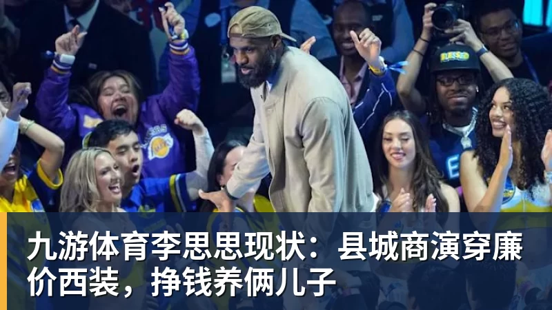九游体育李思思现状：县城商演穿廉价西装，挣钱养俩儿子