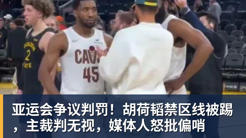 九游体育亚运会争议判罚!胡荷韬禁区线被踢,主裁判无视,媒体人怒批偏哨