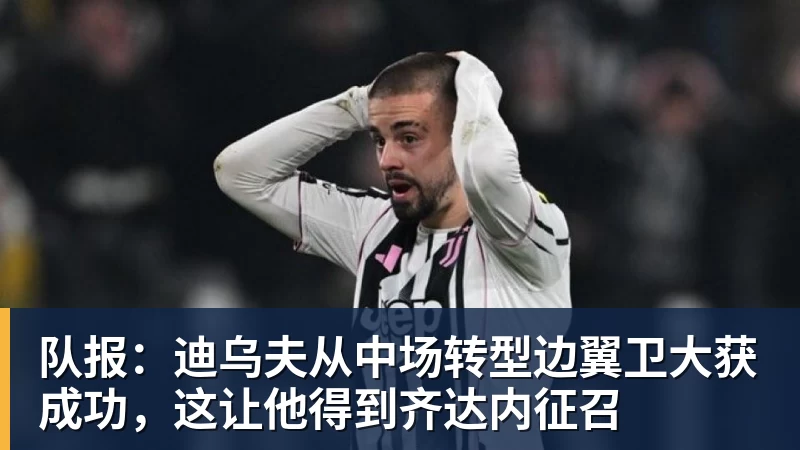 九游体育队报：迪乌夫从中场转型边翼卫大获成功，这让他得到齐达内征召