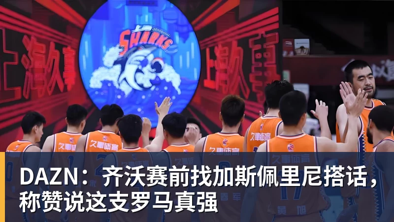 DAZN：齐沃赛前找加斯佩里尼搭话，称赞说这支罗马真强