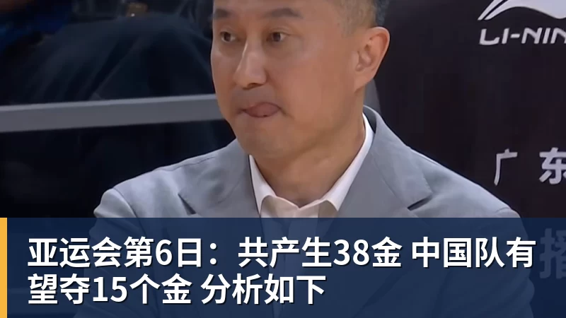 九游体育亚运会第6日：共产生38金 中国队有望夺15个金 分析如下