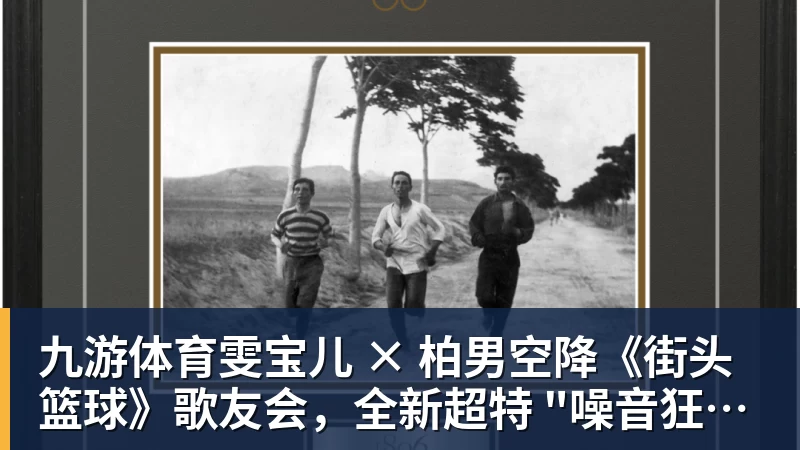 九游体育雯宝儿 × 柏男空降《街头篮球》歌友会,全新超特 "噪音狂潮" 首发试玩
