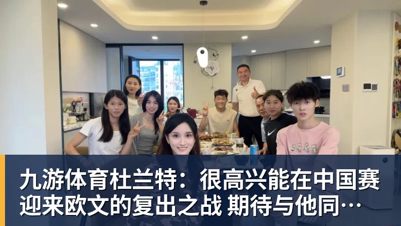 九游体育杜兰特:很高兴能在中国赛迎来欧文的复出之战 期待与他同场竞技