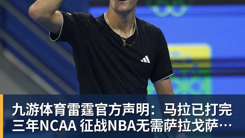 九游体育雷霆官方声明:马拉已打完三年NCAA 征战NBA无需萨拉戈萨放行