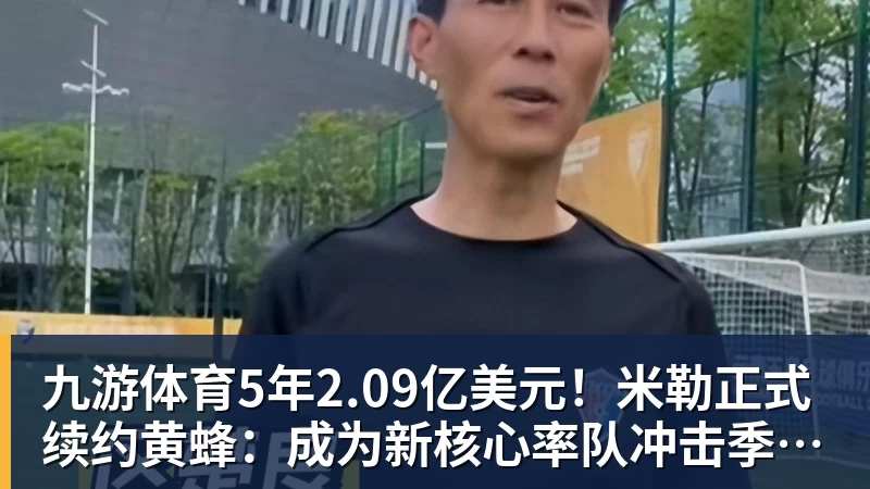 九游体育5年2.09亿美元！米勒正式续约黄蜂：成为新核心率队冲击季后赛