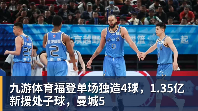 九游体育福登单场独造4球，1.35亿新援处子球，曼城5