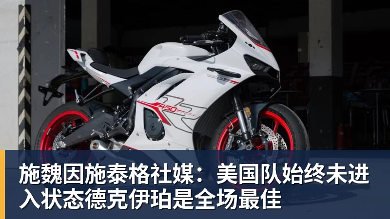 九游体育施魏因施泰格社媒：美国队始终未进入状态德克伊珀是全场最佳