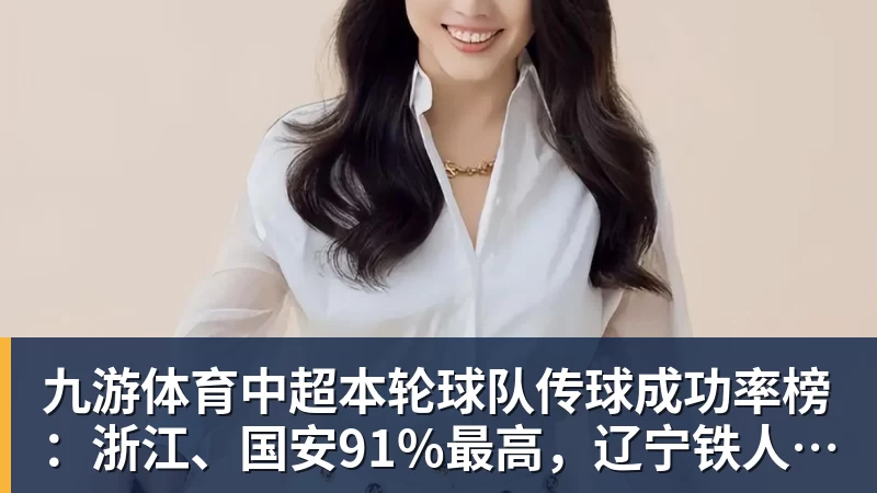 九游体育中超本轮球队传球成功率榜：浙江、国安91%最高，辽宁铁人88%第三