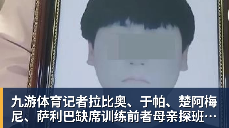 九游体育记者拉比奥、于帕、楚阿梅尼、萨利巴缺席训练前者母亲探班扑空