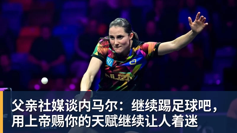 父亲社媒谈内马尔：继续踢足球吧，用上帝赐你的天赋继续让人着迷