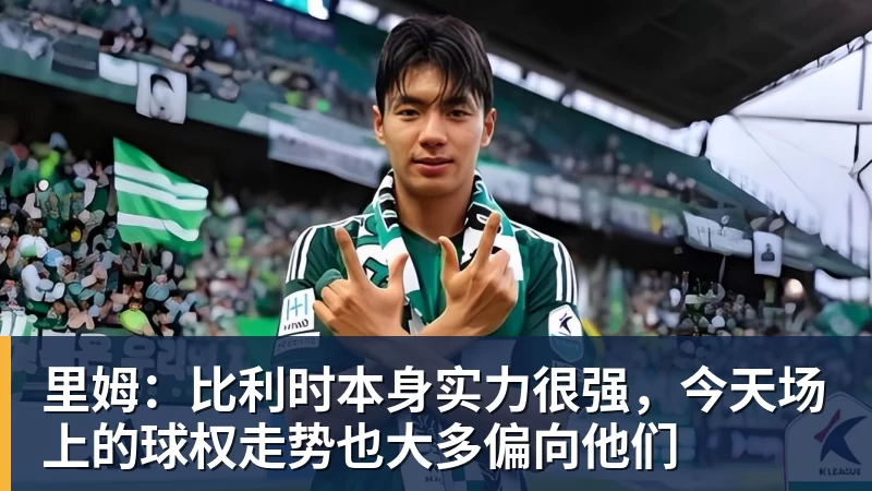 九游体育里姆：比利时本身实力很强，今天场上的球权走势也大多偏向他们