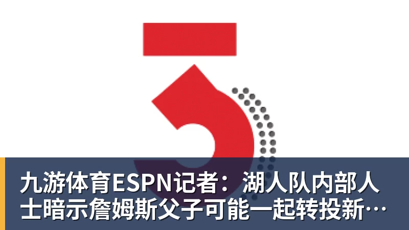 九游体育ESPN记者：湖人队内部人士暗示詹姆斯父子可能一起转投新球队