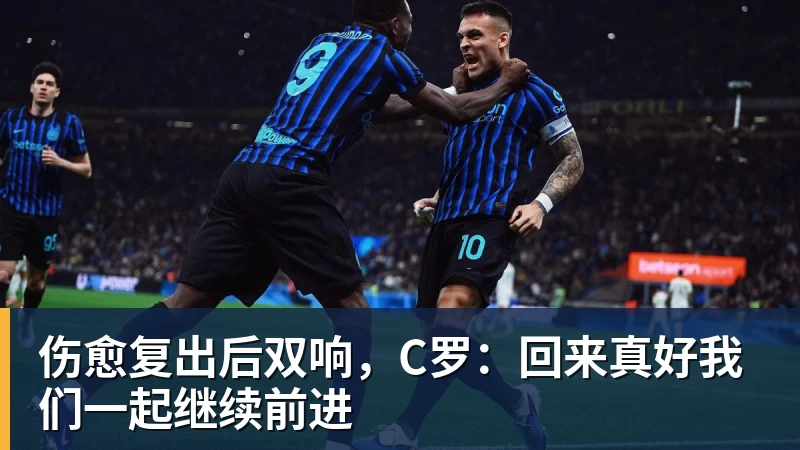 九游体育伤愈复出后双响，C罗：回来真好我们一起继续前进