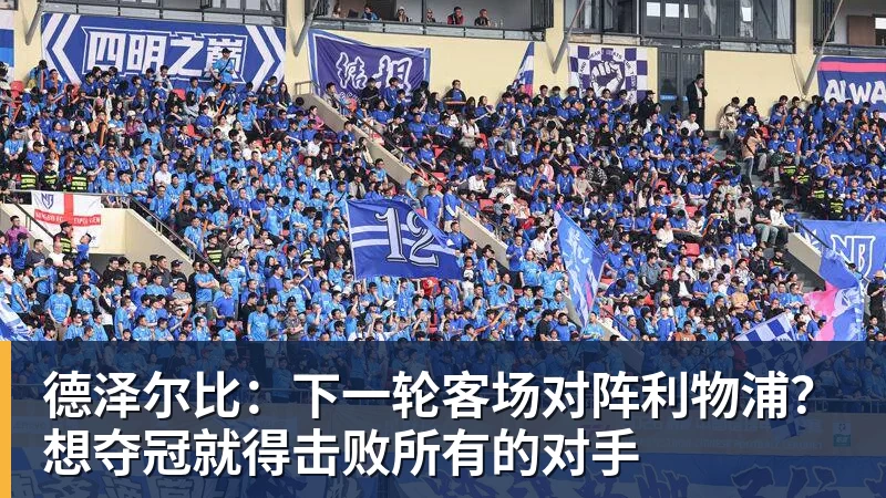 德泽尔比：下一轮客场对阵利物浦？想夺冠就得击败所有的对手