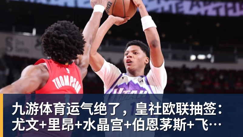 九游体育运气绝了，皇社欧联抽签：尤文+里昂+水晶宫+伯恩茅斯+飞挪威