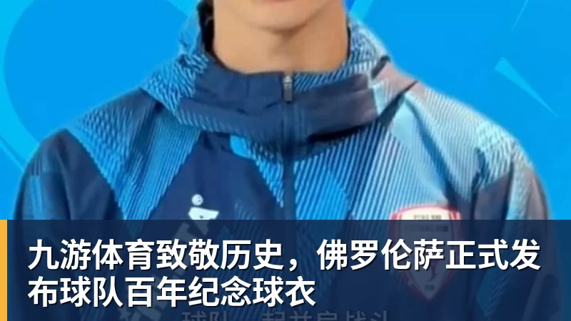 九游体育致敬历史，佛罗伦萨正式发布球队百年纪念球衣
