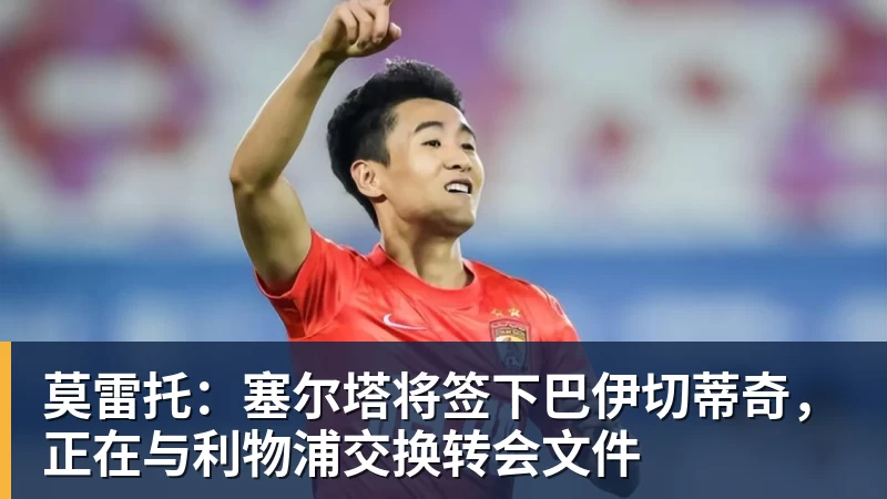 莫雷托:塞尔塔将签下巴伊切蒂奇,正在与利物浦交换转会文件