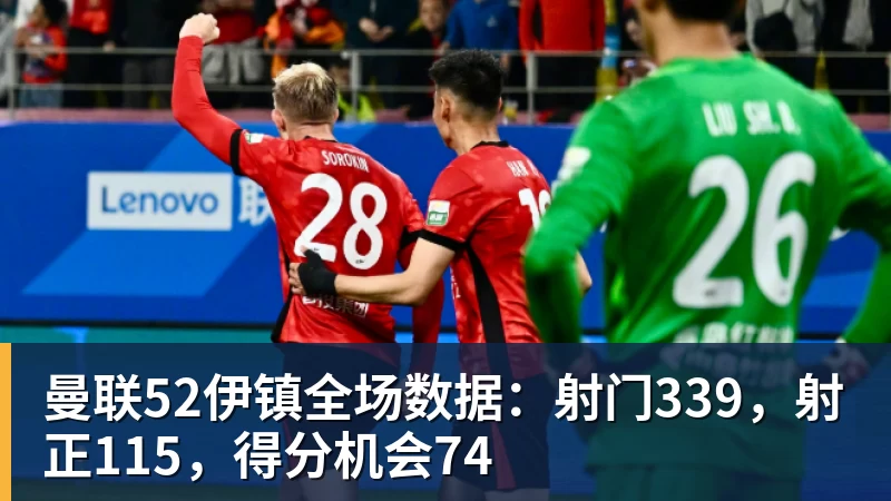 曼联52伊镇全场数据：射门339，射正115，得分机会74