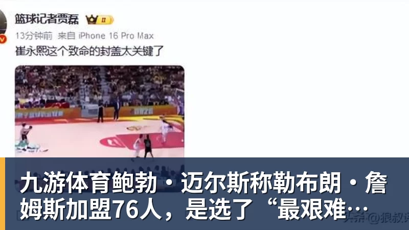 九游体育鲍勃·迈尔斯称勒布朗·詹姆斯加盟76人，是选了“最艰难的道路”