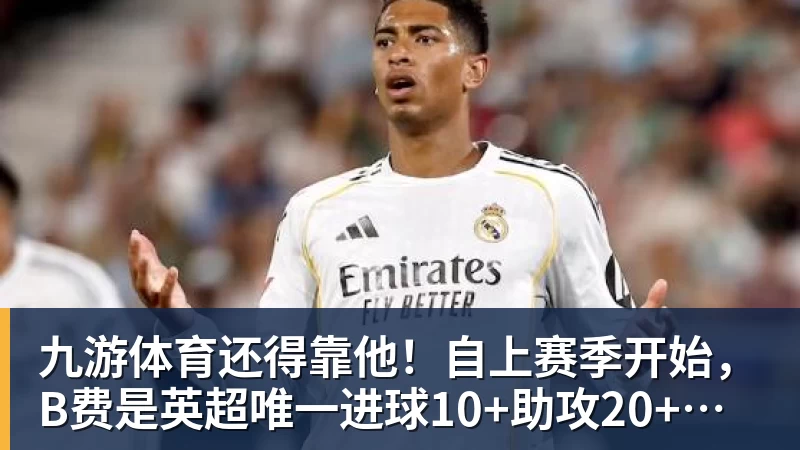 九游体育还得靠他！自上赛季开始，B费是英超唯一进球10+助攻20+的球员