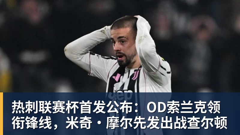 热刺联赛杯首发公布：OD索兰克领衔锋线，米奇·摩尔先发出战查尔顿