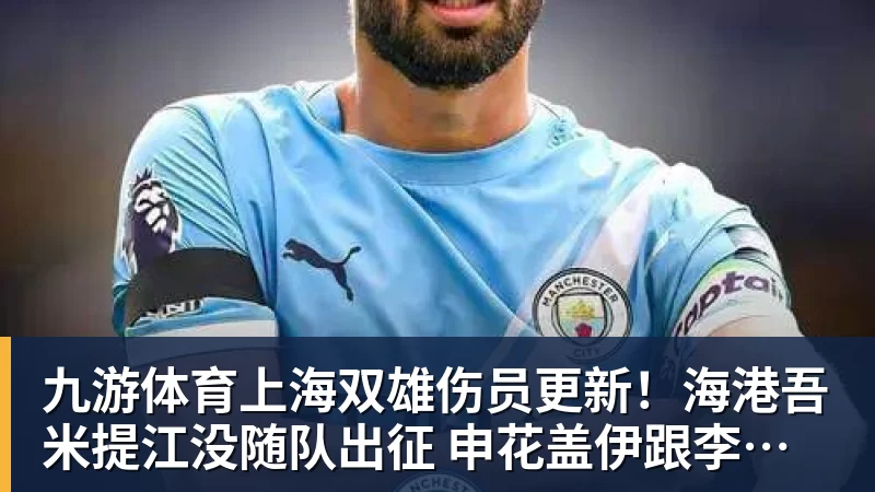 九游体育上海双雄伤员更新！海港吾米提江没随队出征 申花盖伊跟李可能踩车康复训练