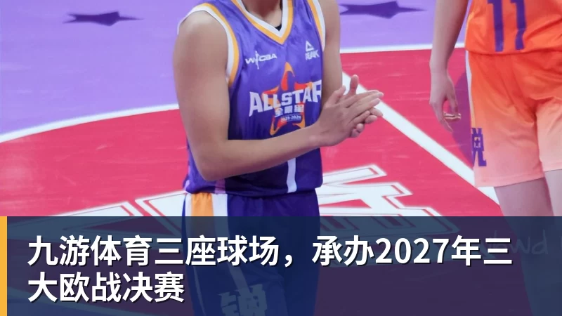 九游体育三座球场，承办2027年三大欧战决赛