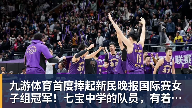 九游体育首度捧起新民晚报国际赛女子组冠军!七宝中学的队员,有着这样的理想