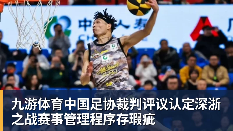 九游体育中国足协裁判评议认定深浙之战赛事管理程序存瑕疵