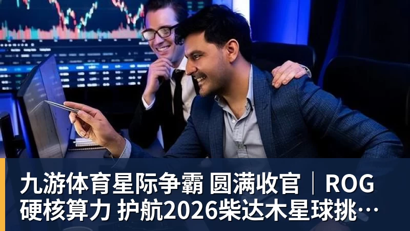 九游体育星际争霸 圆满收官｜ROG硬核算力 护航2026柴达木星球挑战赛