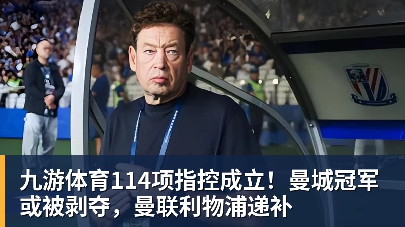 九游体育114项指控成立！曼城冠军或被剥夺，曼联利物浦递补