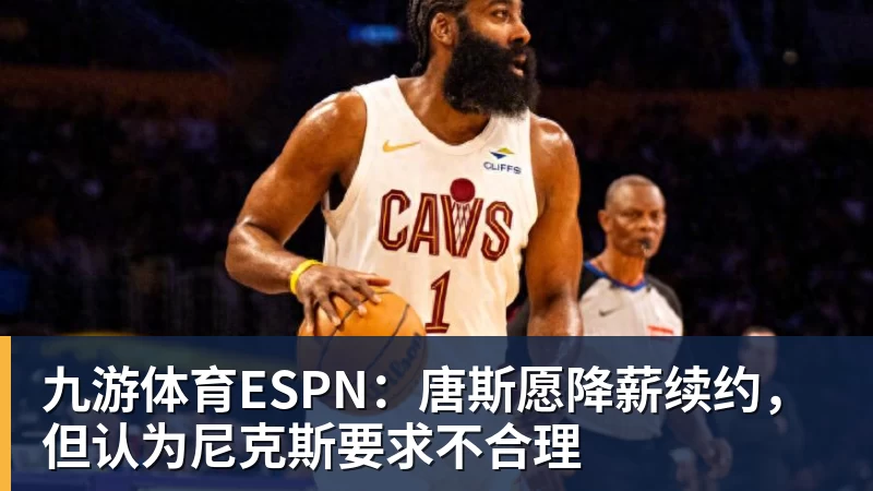 九游体育ESPN：唐斯愿降薪续约，但认为尼克斯要求不合理