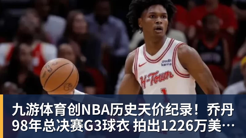 九游体育创NBA历史天价纪录！乔丹98年总决赛G3球衣 拍出1226万美元