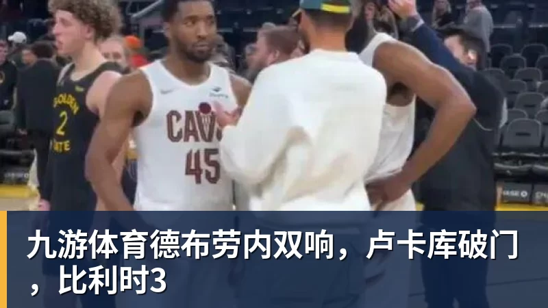 九游体育德布劳内双响，卢卡库破门，比利时3