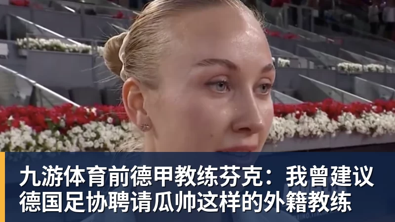 九游体育前德甲教练芬克：我曾建议德国足协聘请瓜帅这样的外籍教练