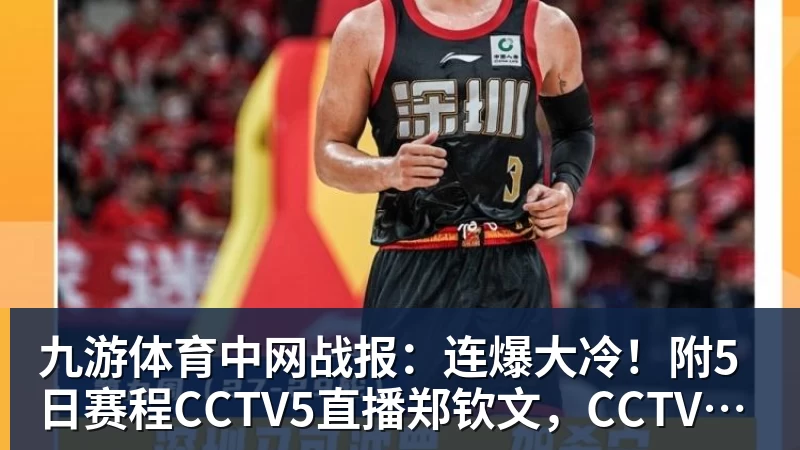 九游体育中网战报：连爆大冷！附5日赛程CCTV5直播郑钦文，CCTV16直播德约