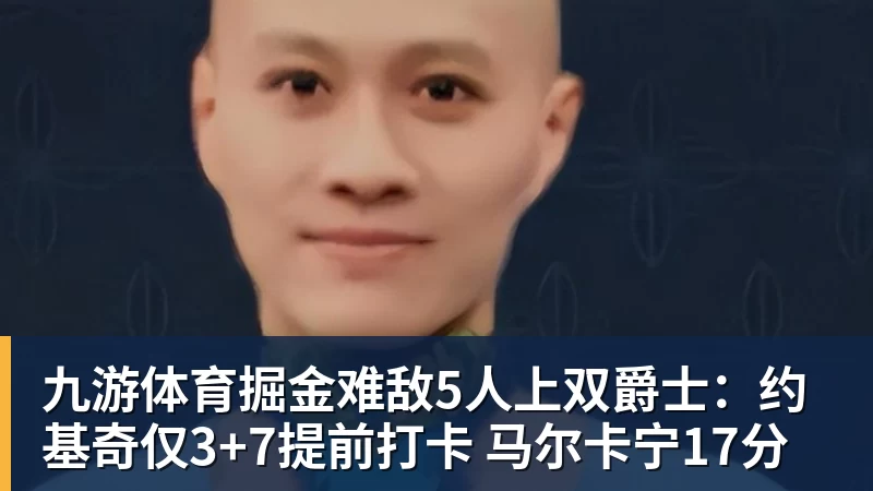 九游体育掘金难敌5人上双爵士：约基奇仅3+7提前打卡 马尔卡宁17分