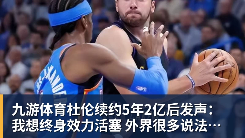 九游体育杜伦续约5年2亿后发声：我想终身效力活塞 外界很多说法都是假的