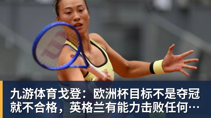 九游体育戈登：欧洲杯目标不是夺冠就不合格，英格兰有能力击败任何球队