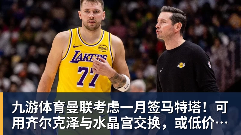 九游体育曼联考虑一月签马特塔！可用齐尔克泽与水晶宫交换，或低价直接买