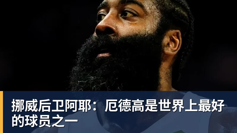 挪威后卫阿耶：厄德高是世界上最好的球员之一