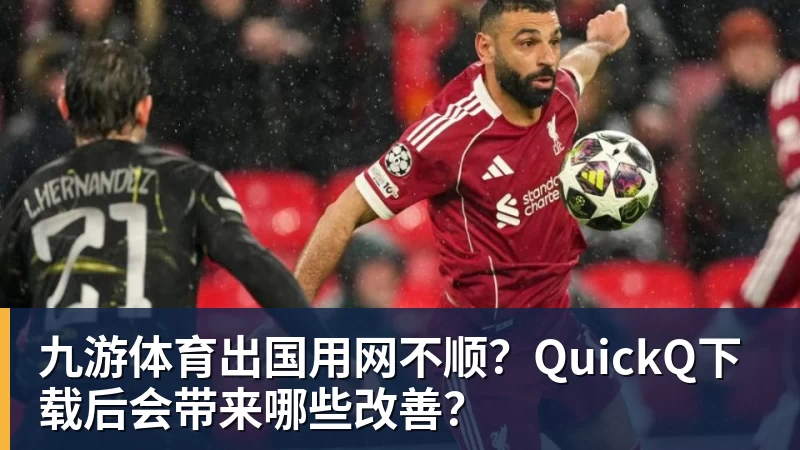 九游体育出国用网不顺？QuickQ下载后会带来哪些改善？