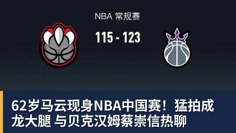 62岁马云现身NBA中国赛！猛拍成龙大腿 与贝克汉姆蔡崇信热聊