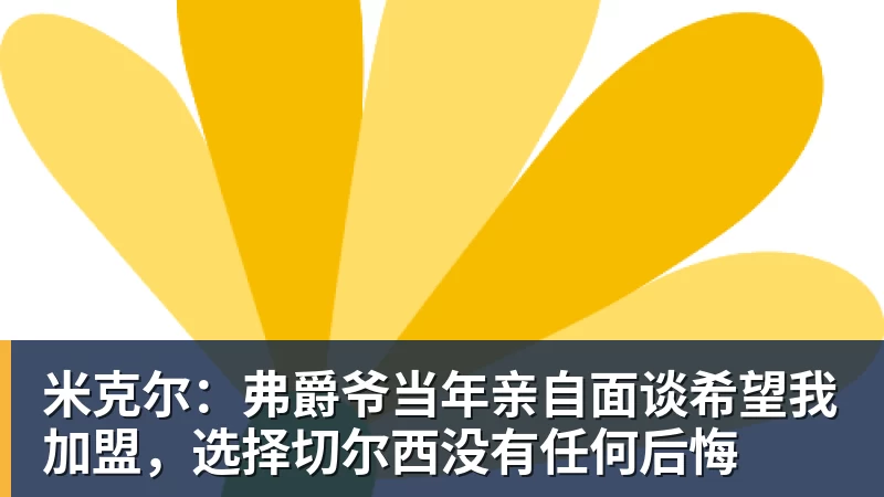 米克尔：弗爵爷当年亲自面谈希望我加盟，选择切尔西没有任何后悔