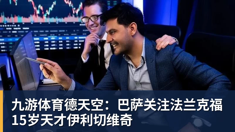 九游体育德天空：巴萨关注法兰克福15岁天才伊利切维奇
