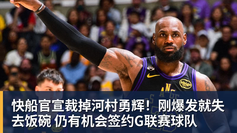 快船官宣裁掉河村勇辉！刚爆发就失去饭碗 仍有机会签约G联赛球队