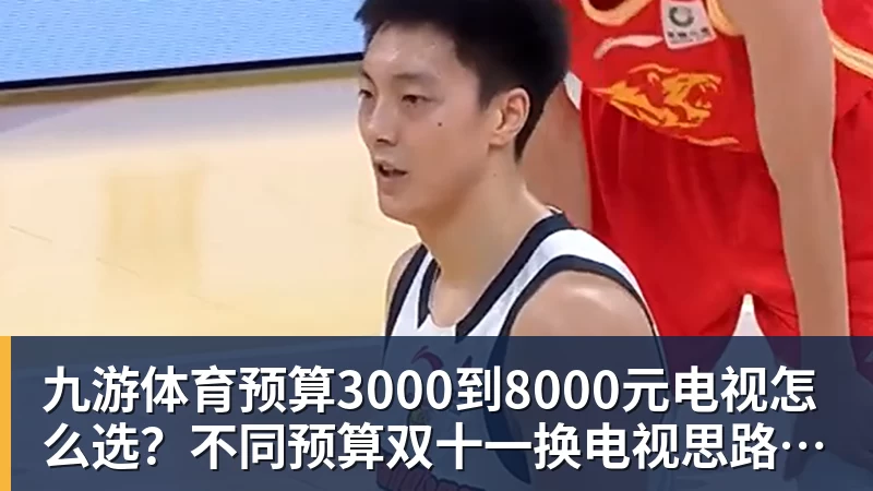 九游体育预算3000到8000元电视怎么选？不同预算双十一换电视思路看这篇