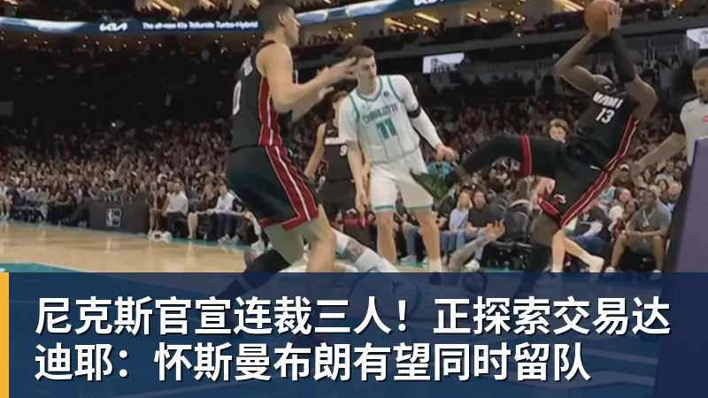 尼克斯官宣连裁三人!正探索交易达迪耶:怀斯曼布朗有望同时留队